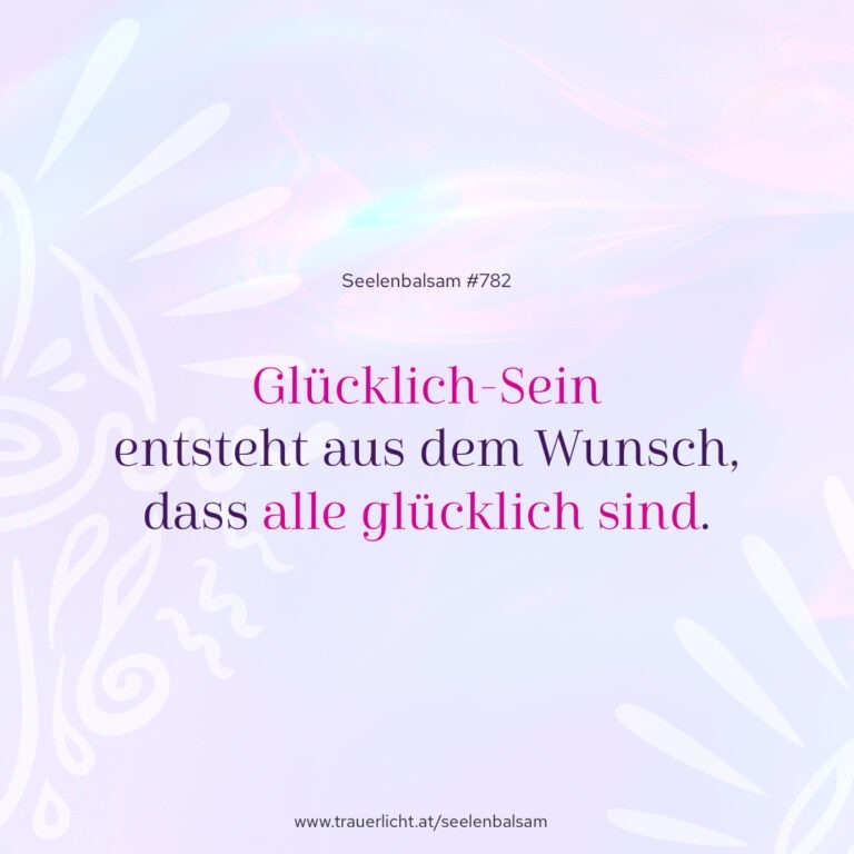 Glücklich-Sein entsteht aus dem Wunsch, dass alle glücklich sind.