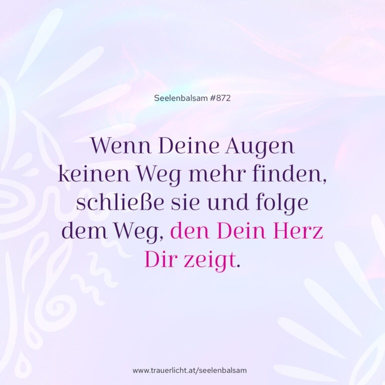 Wenn Deine Augen keinen Weg mehr finden, schließe sie und folge dem Weg, den Dein Herz Dir zeigt.