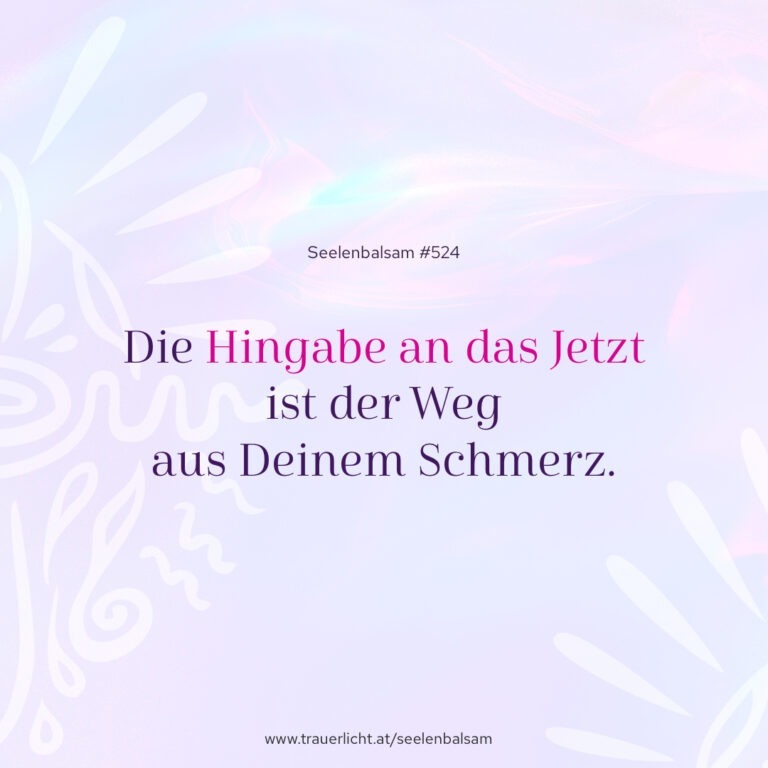 Die Hingabe an das Jetzt ist der Weg aus Deinem Schmerz.