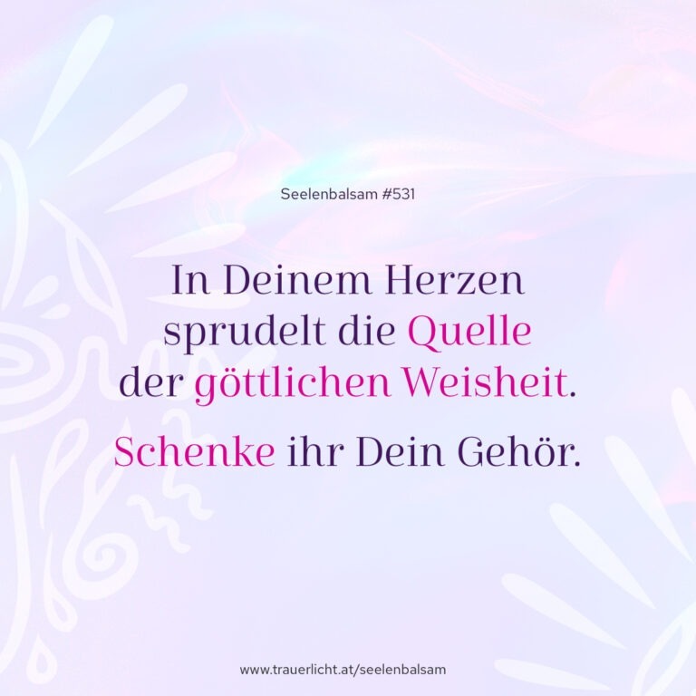 In Deinem Herzen sprudelt die Quelle der göttlichen Weisheit. Schenke ihr Dein Gehör.