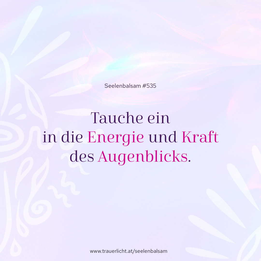 Tauche ein in die Energie und Kraft des Augenblicks.