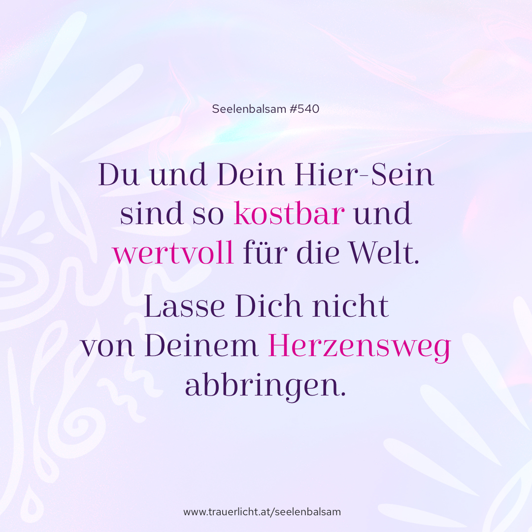 Du und Dein Hier-Sein sind so kostbar und wertvoll für die Welt. Lasse Dich nicht von Deinem Herzensweg abbringen.