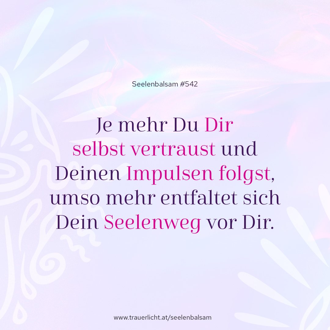 Je mehr Du Dir selbst vertraust und Deinen Impulsen folgst, umso mehr entfaltet sich Dein Seelenweg vor Dir.