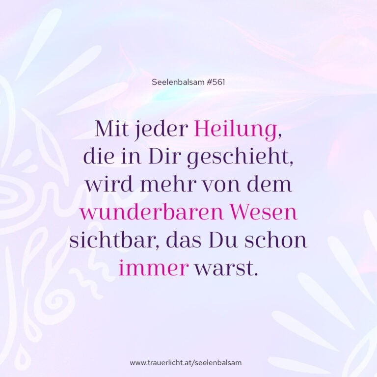 Mit jeder Heilung, die in Dir geschieht, wird mehr von dem wunderbaren Wesen sichtbar, das Du schon immer warst.