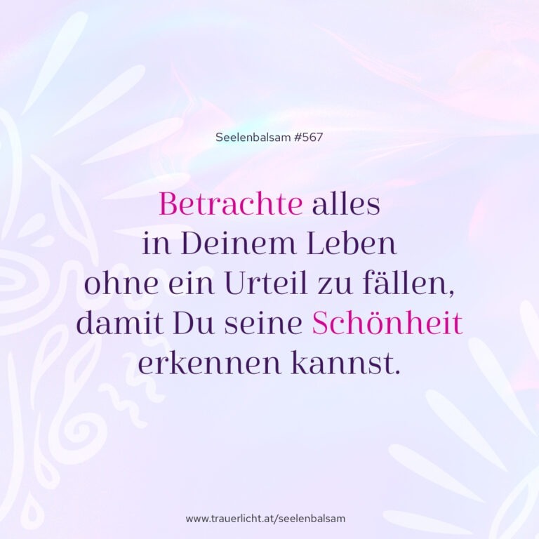 Betrachte alles in Deinem Leben ohne ein Urteil zu fällen, damit Du seine Schönheit erkennen kannst.