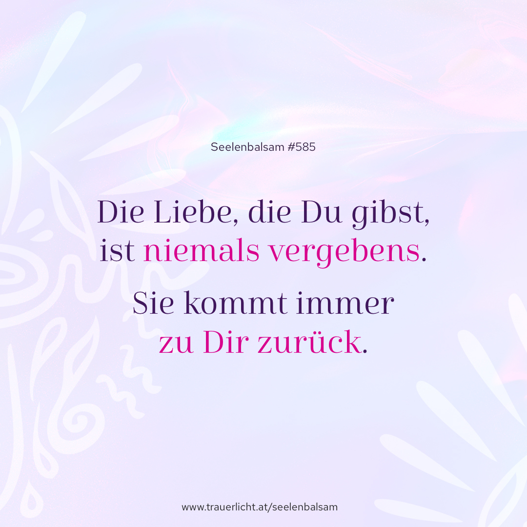 Die Liebe, die Du gibst, ist niemals vergebens. Sie kommt immer zu Dir zurück.