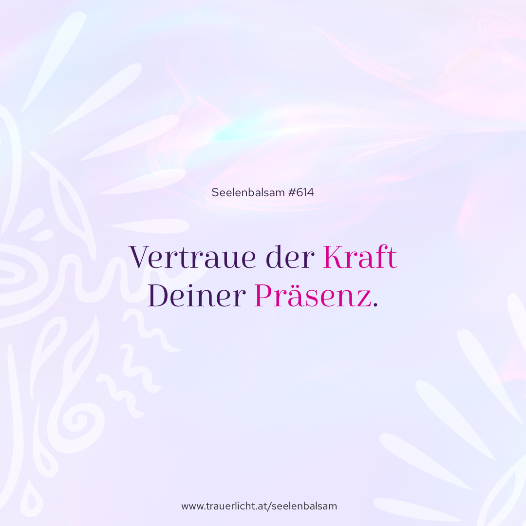 Vertraue der Kraft Deiner Präsenz.