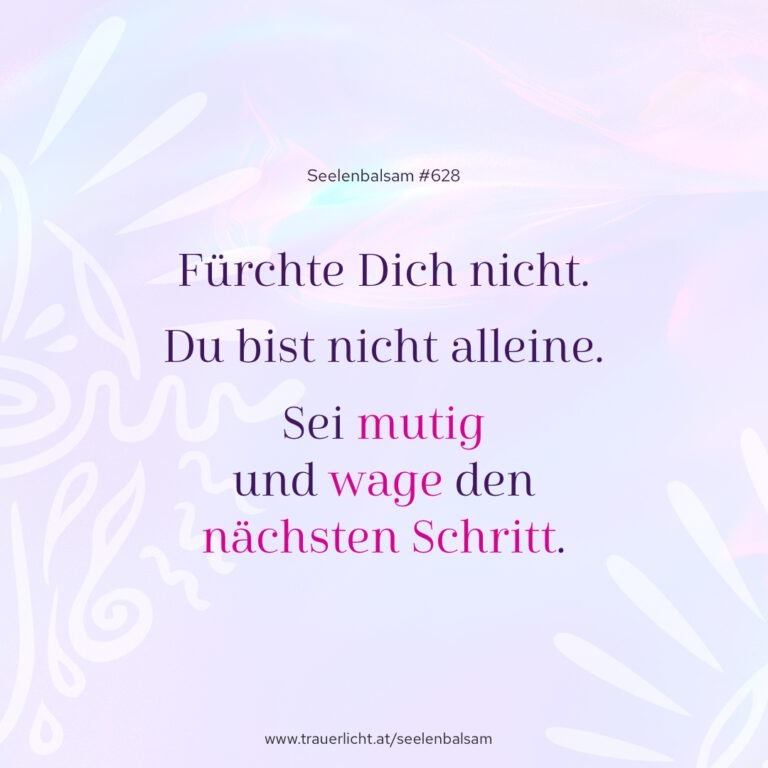 Fürchte Dich nicht. Du bist nicht alleine. Sei mutig und wage den nächsten Schritt.