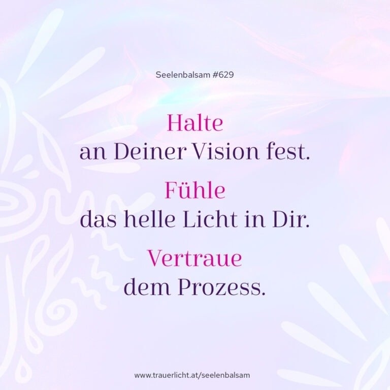Halte an Deiner Vision fest. Fühle das helle Licht in Dir. Vertraue dem Prozess.