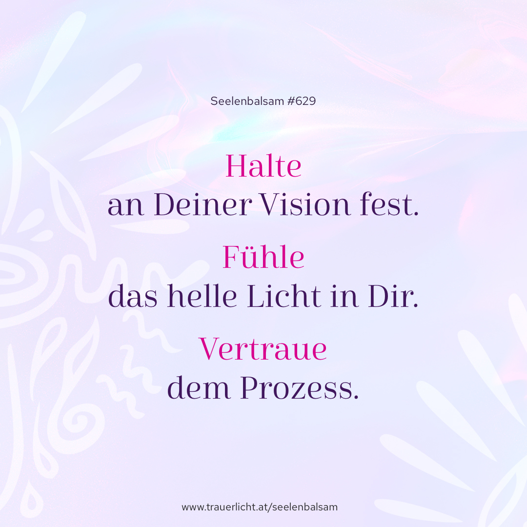 Halte an Deiner Vision fest. Fühle das helle Licht in Dir. Vertraue dem Prozess.