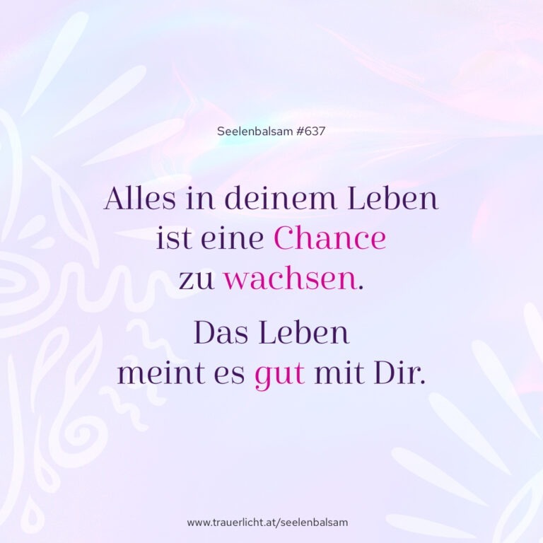 Alles in deinem Leben ist eine Chance zu wachsen. Das Leben meint es gut mit Dir.