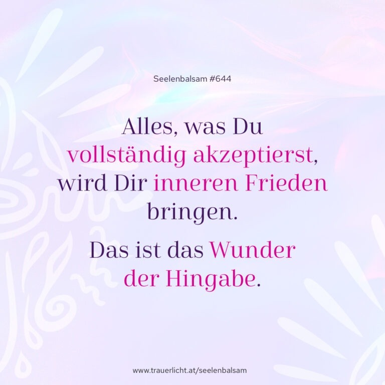 Alles, was Du vollständig akzeptierst, wird Dir inneren Frieden bringen. Das ist das Wunder der Hingabe.