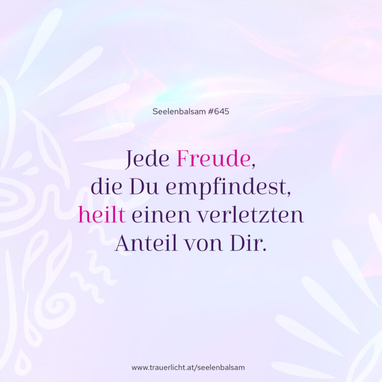 Jede Freude, die Du empfindest, heilt einen verletzten Anteil von Dir.