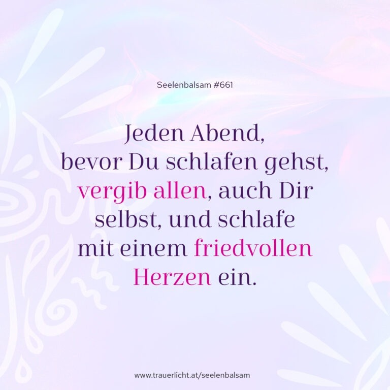 Jeden Abend, bevor Du schlafen gehst, vergib allen, auch Dir selbst, und schlafe mit einem friedvollen Herzen ein.