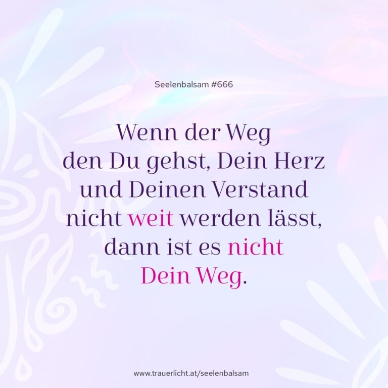 Wenn der Weg den Du gehst, Dein Herz und Deinen Verstand nicht weit werden lässt, dann ist es nicht Dein Weg.