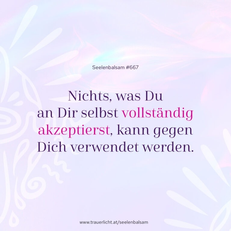 Nichts, was Du an Dir selbst vollständig akzeptierst, kann gegen Dich verwendet werden.