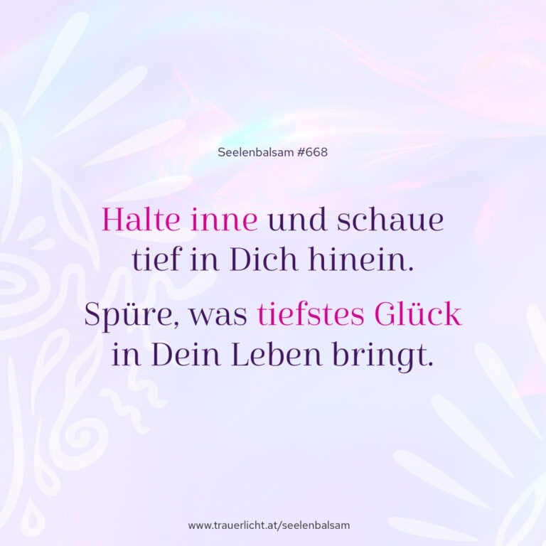 Halte inne und schaue tief in Dich hinein. Spüre, was tiefstes Glück in Dein Leben bringt.