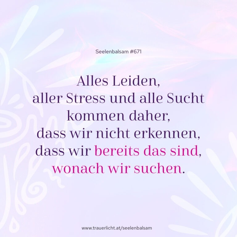 Alles Leiden, aller Stress und alle Sucht kommen daher, dass wir nicht erkennen, dass wir bereits das sind, wonach wir suchen.