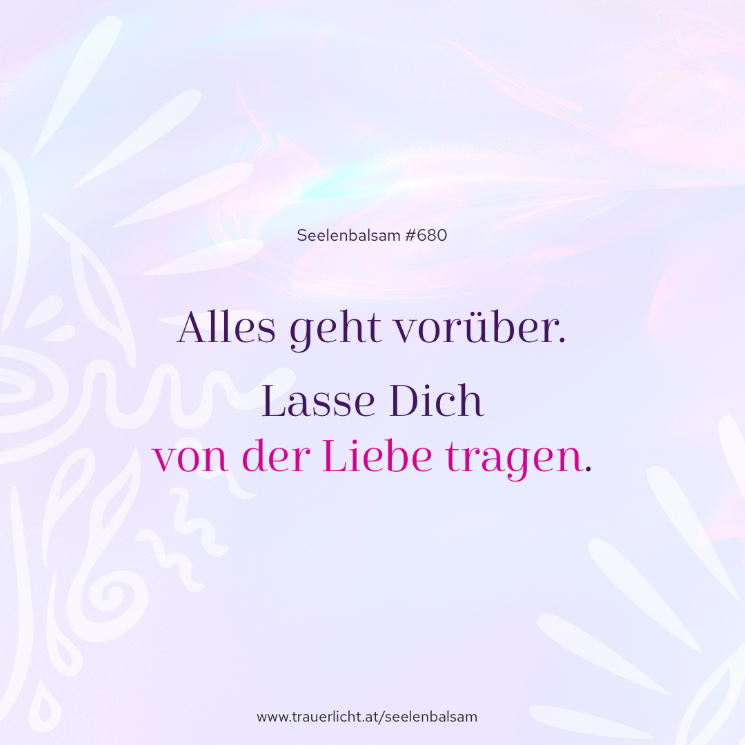 Alles geht vorüber. Lasse Dich von der Liebe tragen.