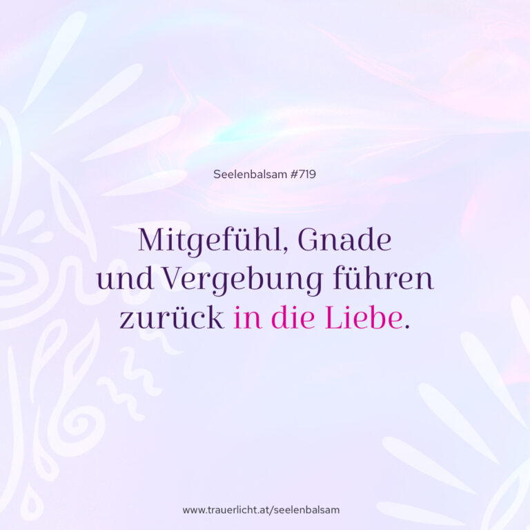 Mitgefühl, Gnade und Vergebung führen zurück in die Liebe.