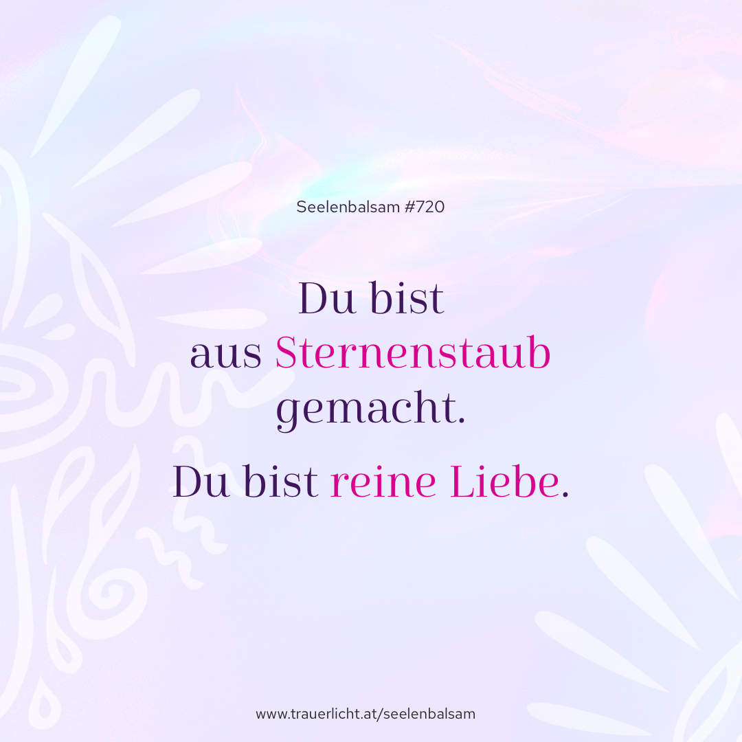 Du bist aus Sternenstaub gemacht. Du bist reine Liebe.