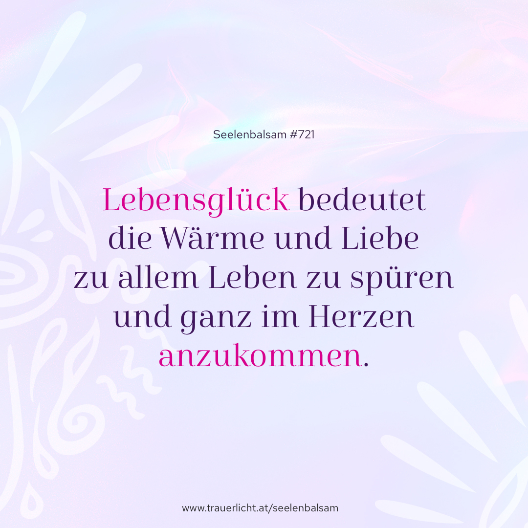 Lebensglück bedeutet die Wärme und Liebe zu allem Leben zu spüren und ganz im Herzen anzukommen.