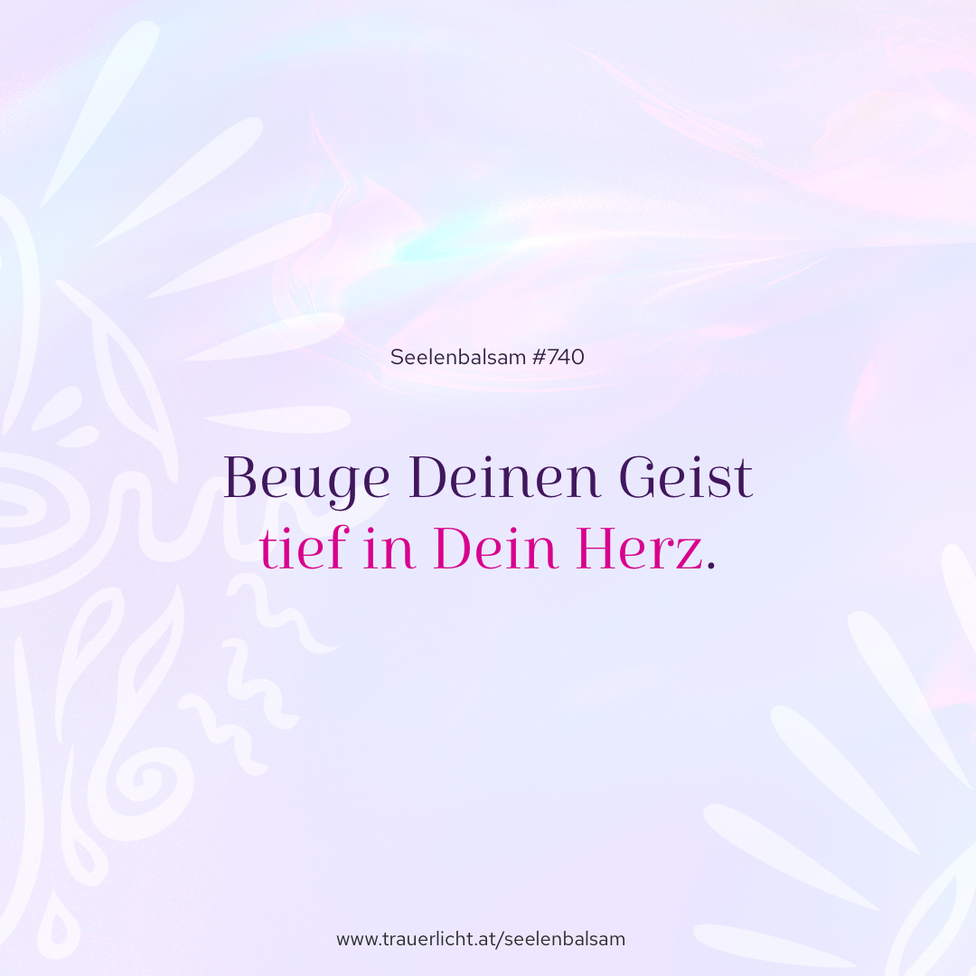 Beuge Deinen Geist tief in Dein Herz.