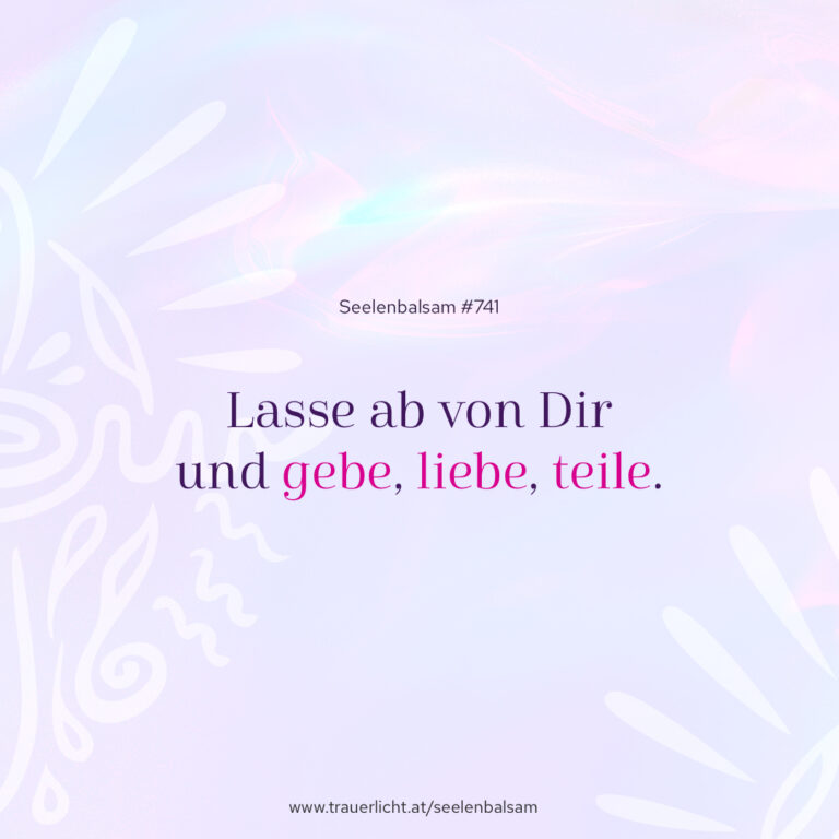 Lasse ab von Dir und gebe, liebe, teile.