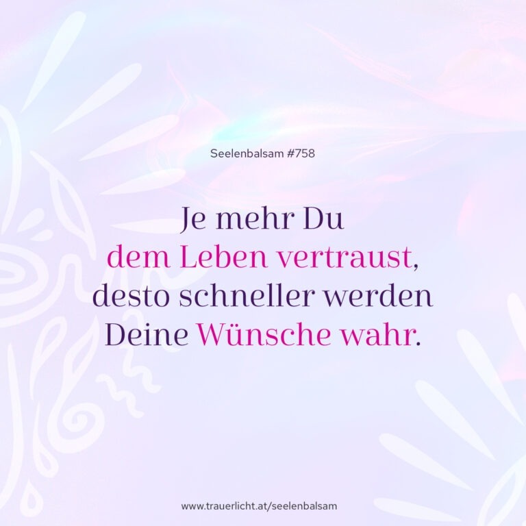 Je mehr Du dem Leben vertraust, desto schneller werden Deine Wünsche wahr.