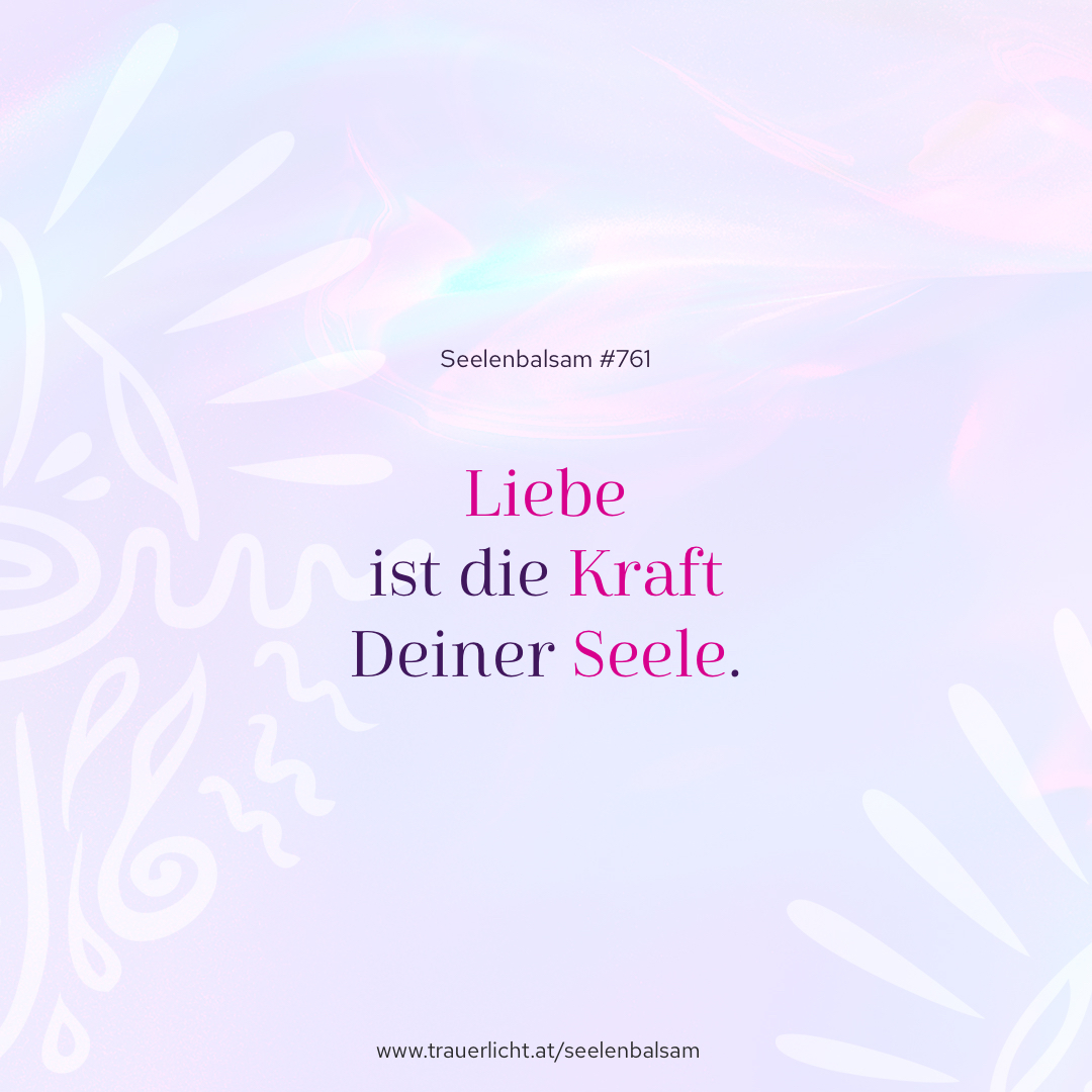 Liebe ist die Kraft Deiner Seele.