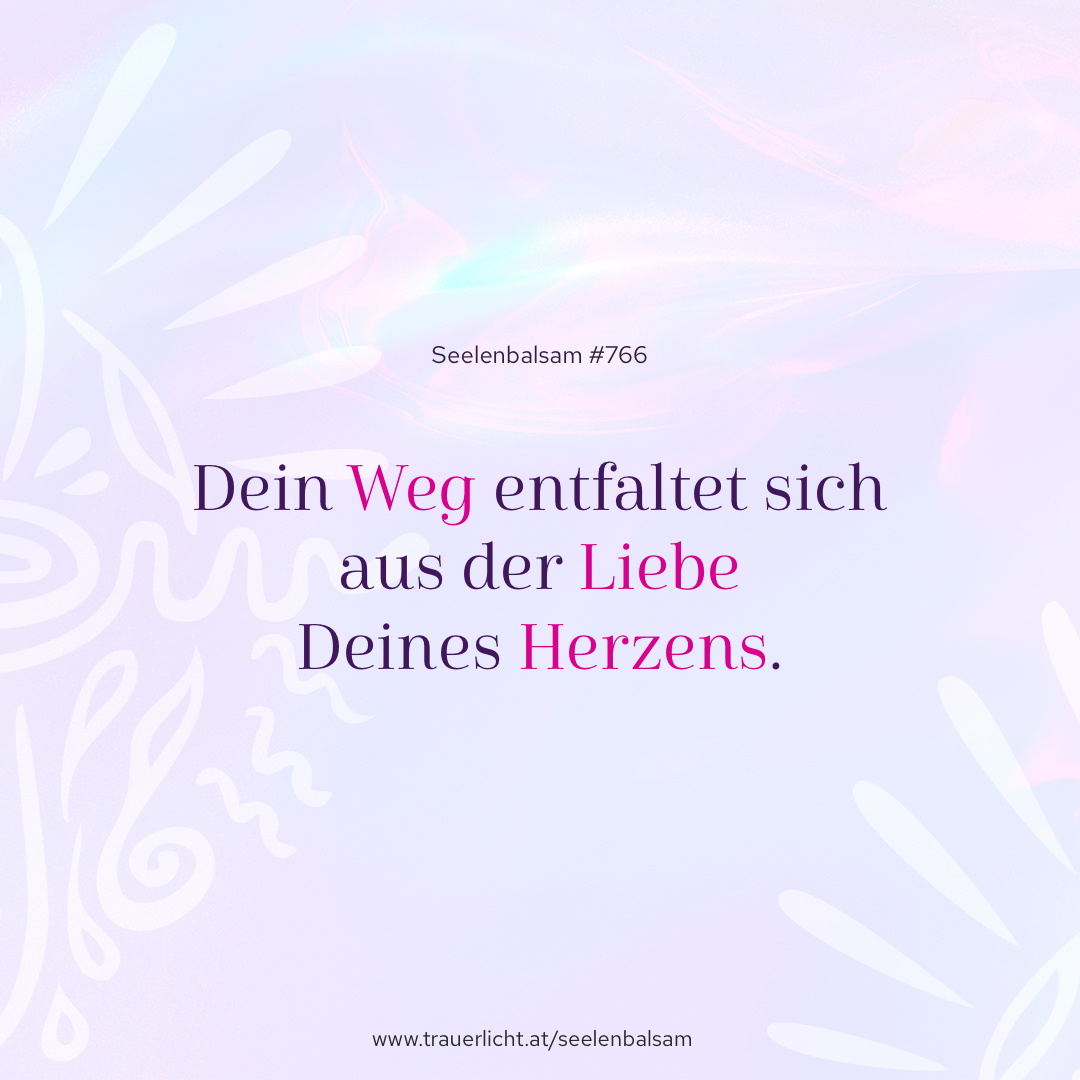 Dein Weg entfaltet sich aus der Liebe Deines Herzens.