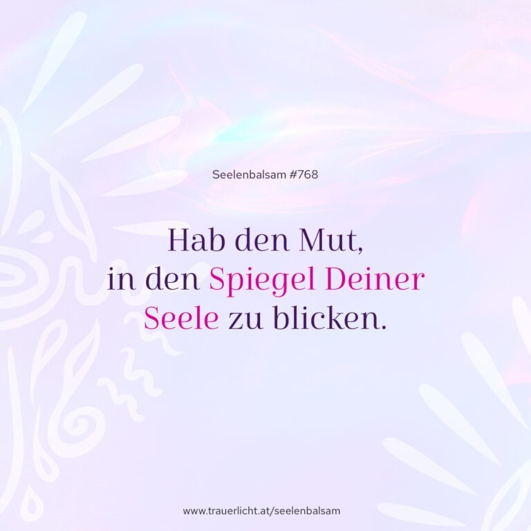 Hab den Mut, in den Spiegel Deiner Seele zu blicken.