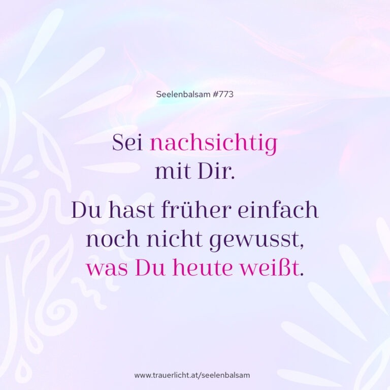 Sei nachsichtig mit Dir. Du hast früher einfach noch nicht gewusst, was Du heute weißt.