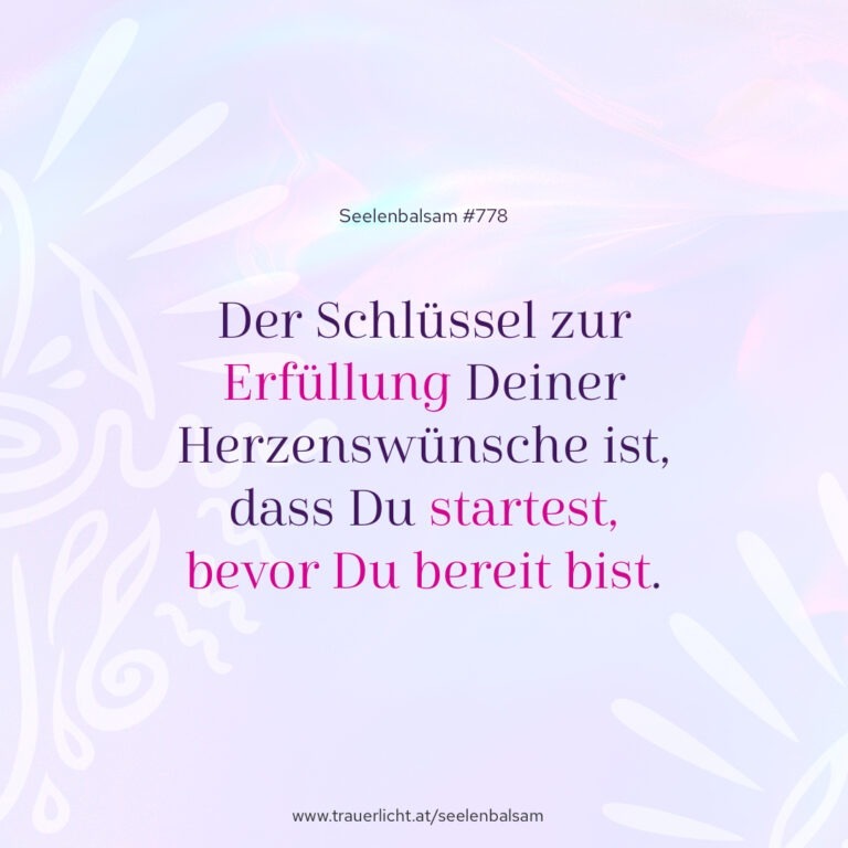 Der Schlüssel zur Erfüllung Deiner Herzenswünsche ist, dass Du startest, bevor Du bereit bist.