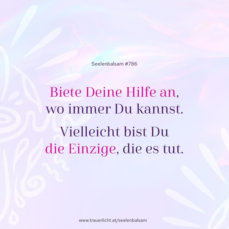 Biete Deine Hilfe an, wo immer Du kannst. Vielleicht bist Du die Einzige, die es tut.