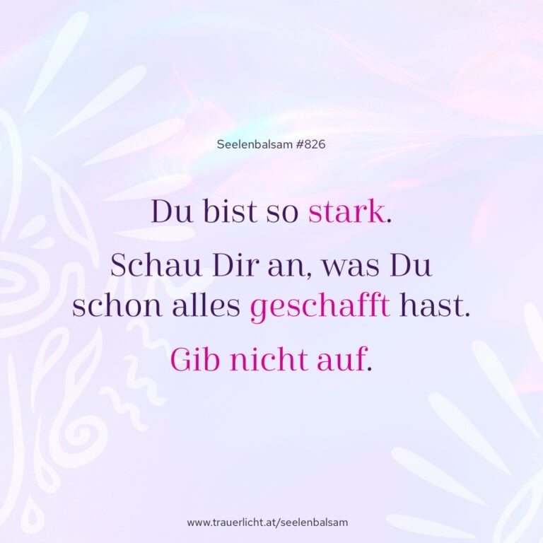 Du bist so stark. Schau Dir an, was Du schon alles geschafft hast. Gib nicht auf.