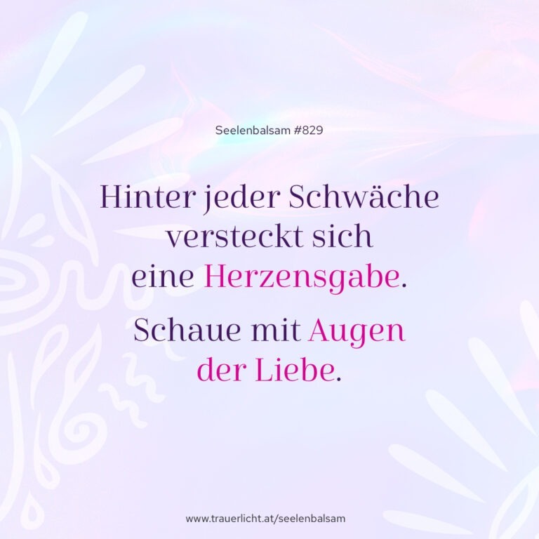 Hinter jeder Schwäche versteckt sich eine Herzensgabe. Schaue mit Augen der Liebe.