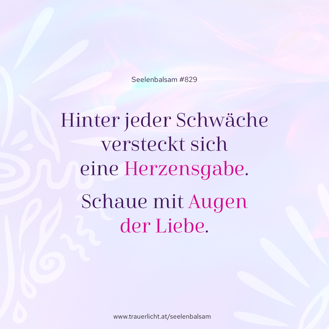 Hinter jeder Schwäche versteckt sich eine Herzensgabe. Schaue mit Augen der Liebe.