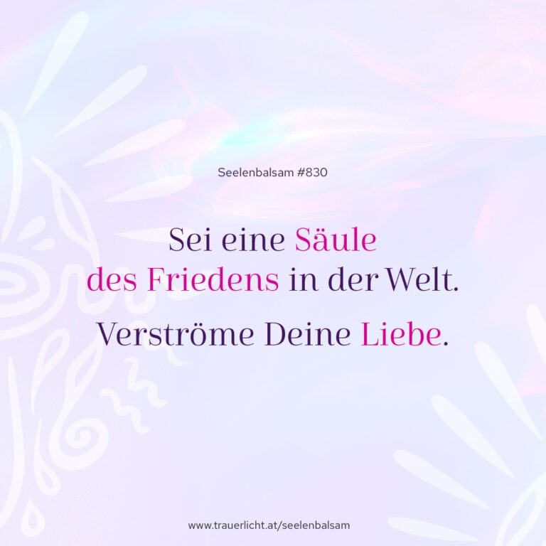 Sei eine Säule des Friedens in der Welt. Verströme Deine Liebe.