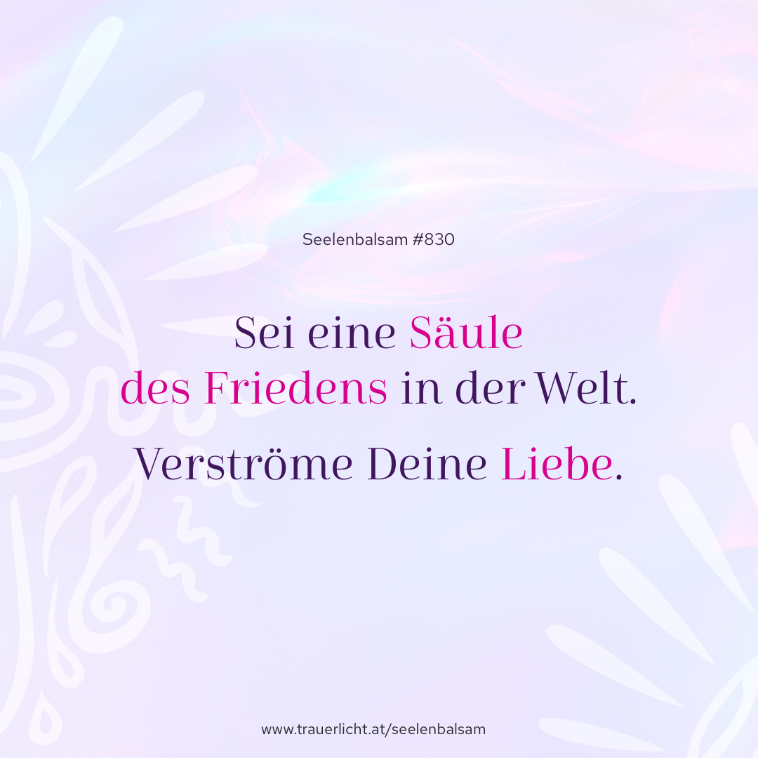 Sei eine Säule des Friedens in der Welt. Verströme Deine Liebe.