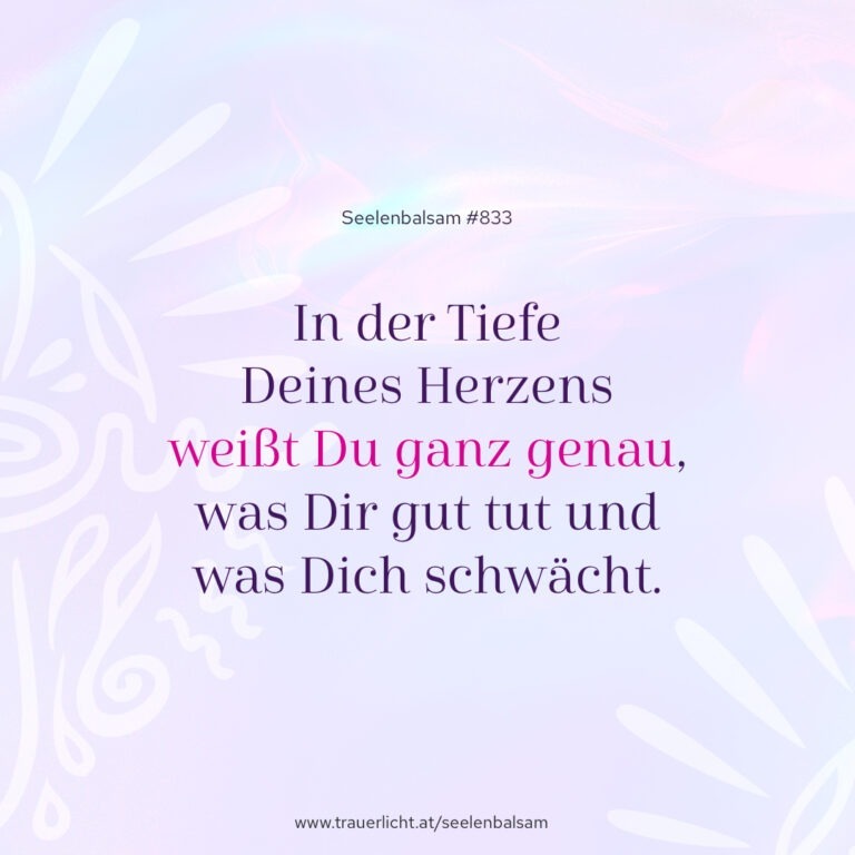 In der Tiefe Deines Herzens weißt Du ganz genau, was Dir gut tut und was Dich schwächt.