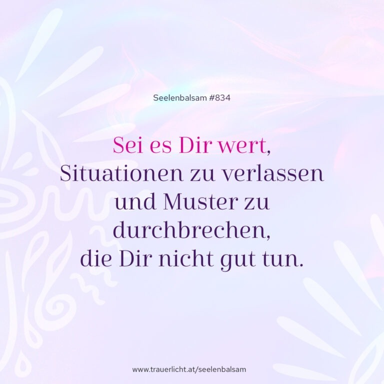 Sei es Dir wert, Situationen zu verlassen und Muster zu durchbrechen, die Dir nicht gut tun.