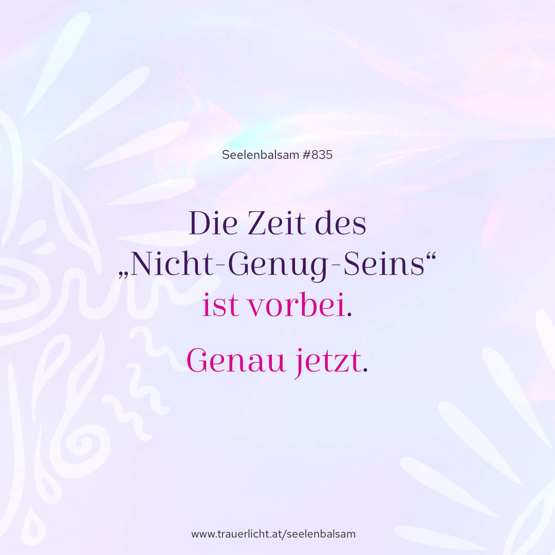 Die Zeit des „Nicht-Genug-Seins“ ist vorbei. Genau jetzt.