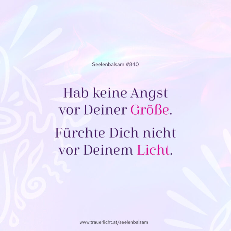 Hab keine Angst vor Deiner Größe. Fürchte Dich nicht vor deinem Licht.