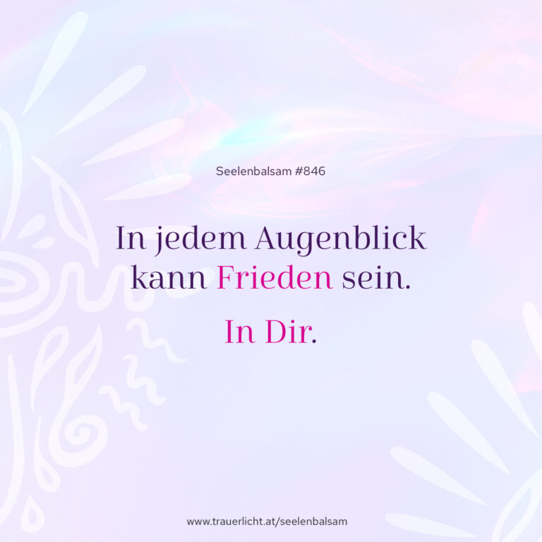 In jedem Augenblick kann Frieden sein. In Dir.