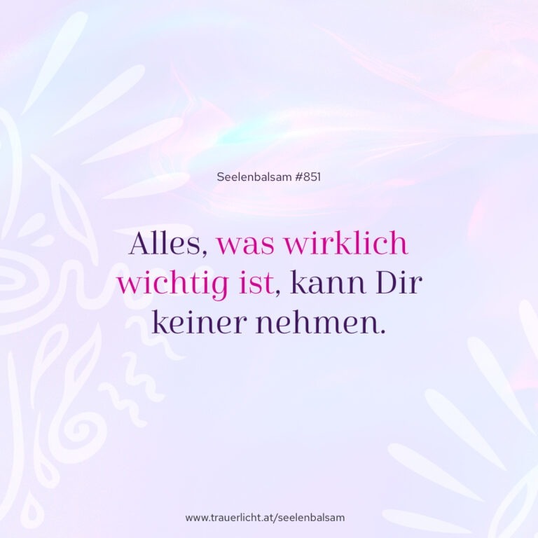 Alles, was wirklich wichtig ist, kann Dir keiner nehmen.