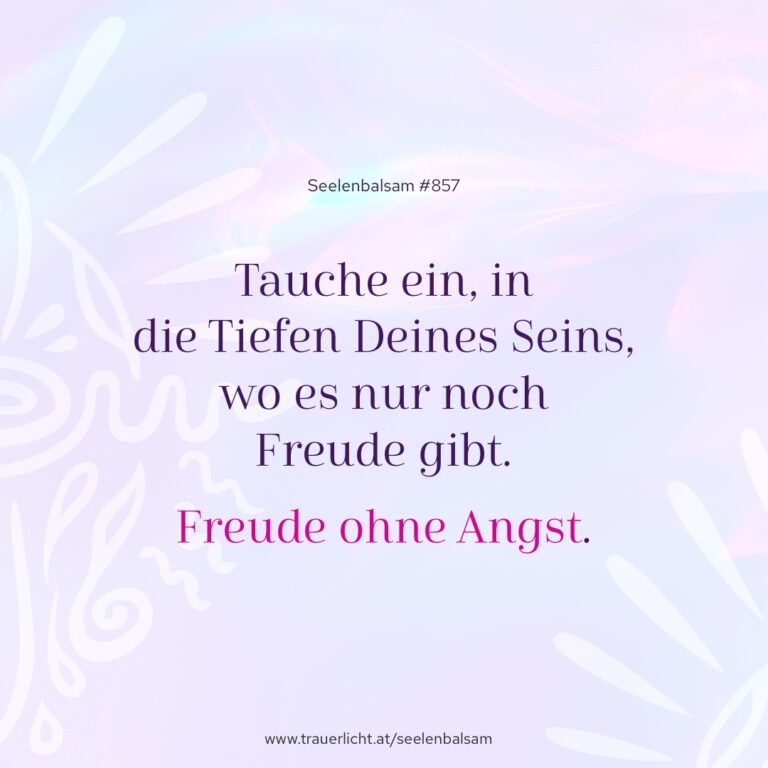 Tauche ein, in die Tiefen Deines Seins, wo es nur noch Freude gibt. Freude ohne Angst.
