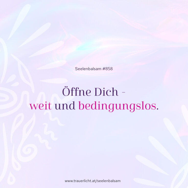 Öffne Dich - weit und bedingungslos.