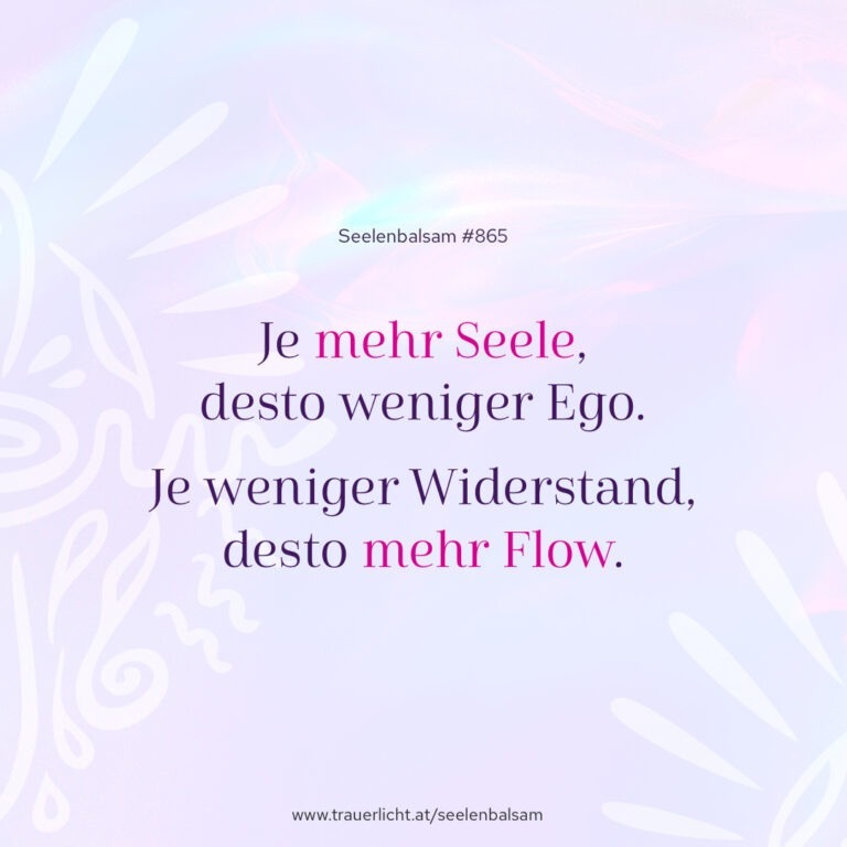 Je mehr Seele, desto weniger Ego. Je weniger Widerstand, desto mehr Flow.