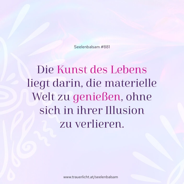 Die Kunst des Lebens liegt darin, die materielle Welt zu genießen, ohne sich in ihrer Illusion zu verlieren.